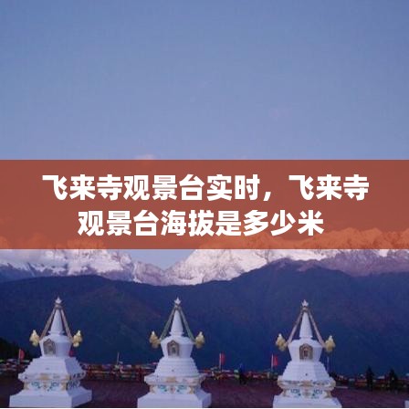 飛來寺觀景臺(tái)實(shí)時(shí)，飛來寺觀景臺(tái)海拔是多少米 