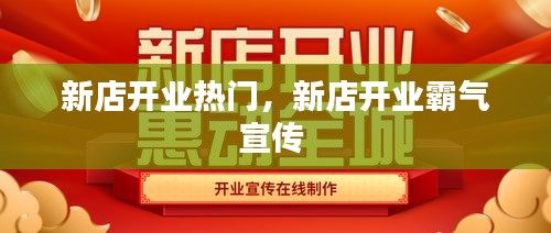 新店開業(yè)熱門，新店開業(yè)霸氣宣傳 