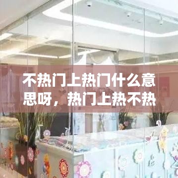 不熱門上熱門什么意思呀，熱門上熱不熱 