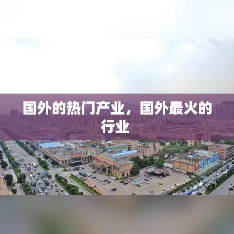 國外的熱門產(chǎn)業(yè)，國外最火的行業(yè) 