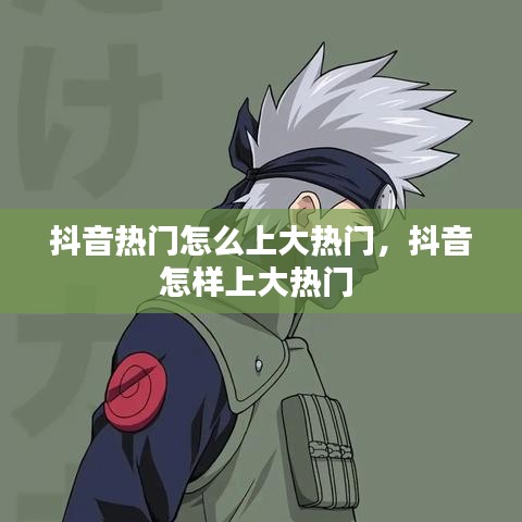 抖音熱門怎么上大熱門，抖音怎樣上大熱門 