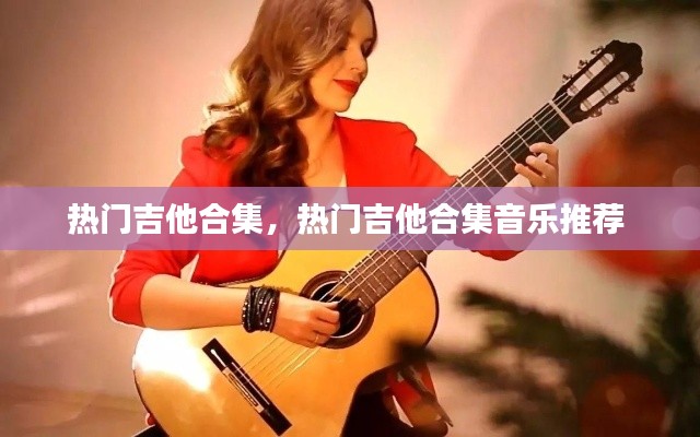 熱門(mén)吉他合集，熱門(mén)吉他合集音樂(lè)推薦 