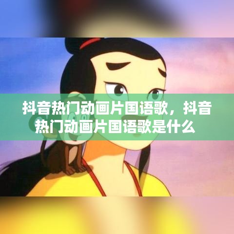 抖音熱門動畫片國語歌，抖音熱門動畫片國語歌是什么 