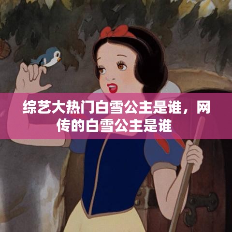 綜藝大熱門白雪公主是誰，網(wǎng)傳的白雪公主是誰 