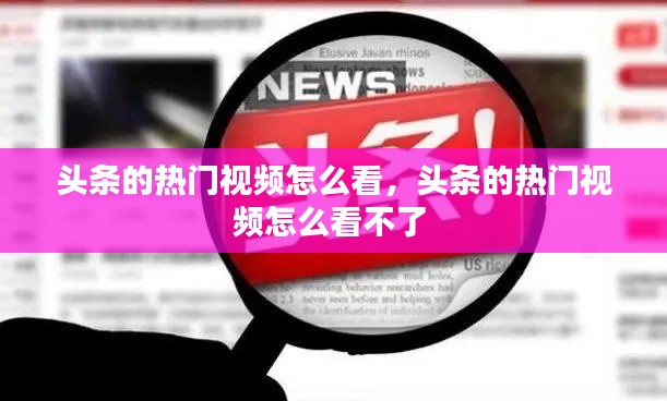 頭條的熱門視頻怎么看，頭條的熱門視頻怎么看不了 