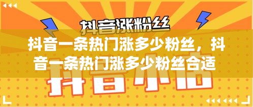 抖音一條熱門漲多少粉絲，抖音一條熱門漲多少粉絲合適 