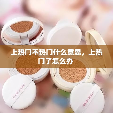 上熱門不熱門什么意思，上熱門了怎么辦 