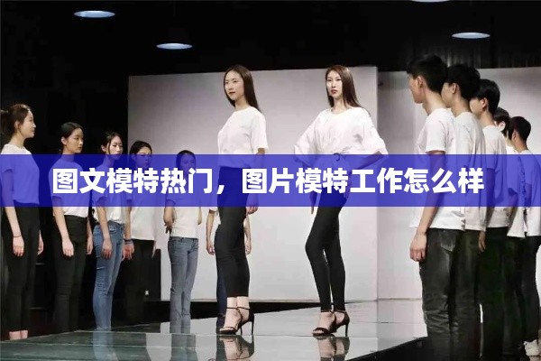 圖文模特熱門，圖片模特工作怎么樣 