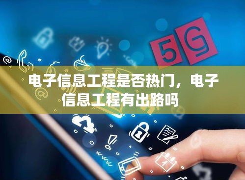 電子信息工程是否熱門，電子信息工程有出路嗎 