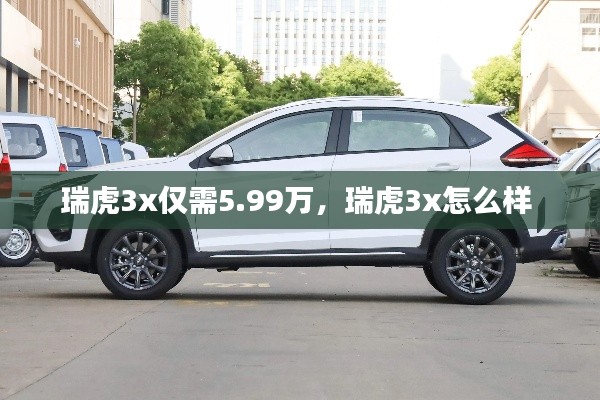 瑞虎3x僅需5.99萬，瑞虎3x怎么樣 