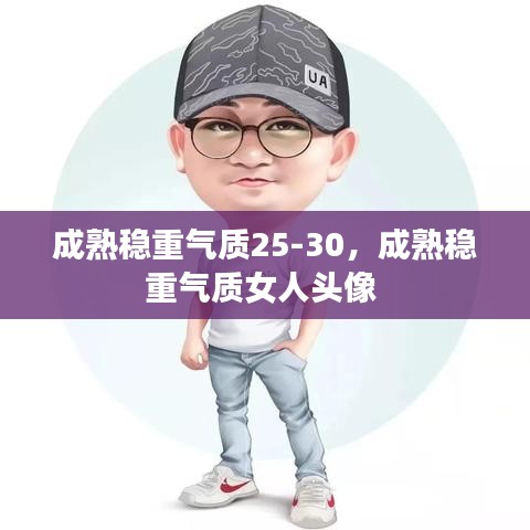 成熟穩(wěn)重氣質(zhì)25-30，成熟穩(wěn)重氣質(zhì)女人頭像 