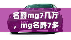 名爵mg7幾萬，mg名爵7多少錢 