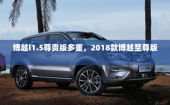 博越l1.5尊貴版多重，2018款博越至尊版 