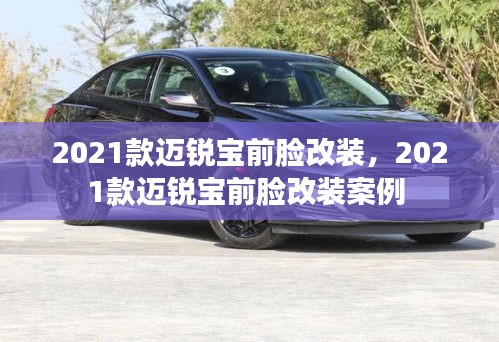 2021款邁銳寶前臉改裝，2021款邁銳寶前臉改裝案例 