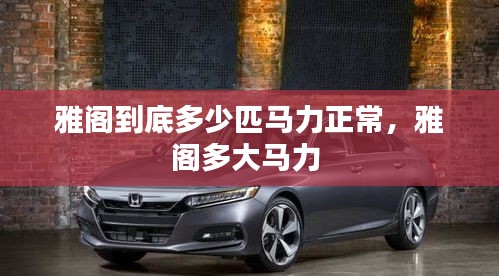 雅閣到底多少匹馬力正常，雅閣多大馬力 