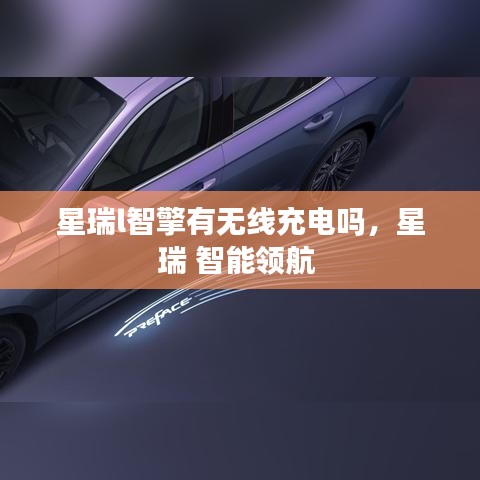 星瑞l智擎有無(wú)線充電嗎，星瑞 智能領(lǐng)航 