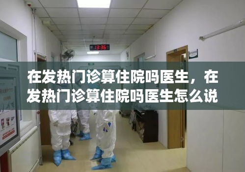 在發(fā)熱門(mén)診算住院?jiǎn)後t(yī)生，在發(fā)熱門(mén)診算住院?jiǎn)後t(yī)生怎么說(shuō) 