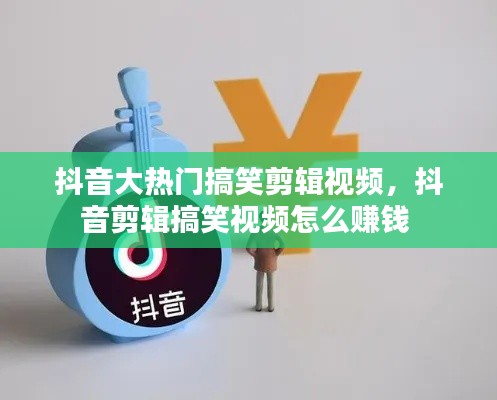 抖音大熱門(mén)搞笑剪輯視頻，抖音剪輯搞笑視頻怎么賺錢(qián) 