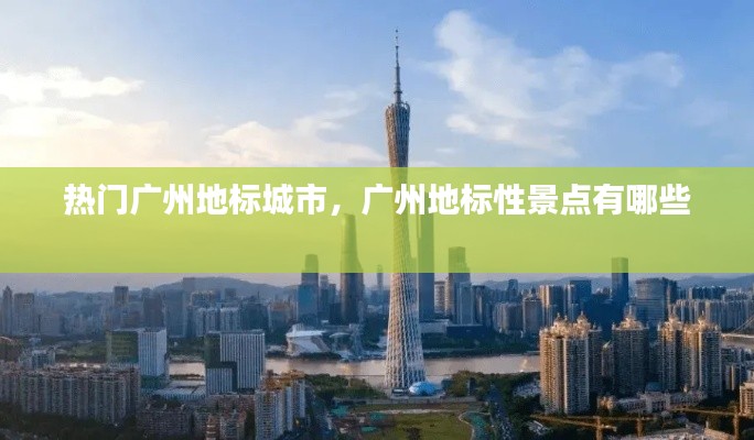 熱門廣州地標城市，廣州地標性景點有哪些 
