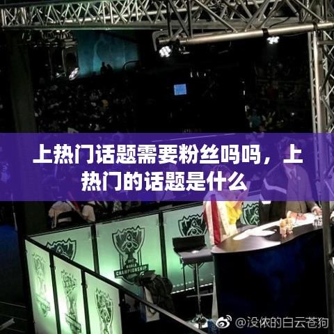 上熱門(mén)話(huà)題需要粉絲嗎嗎，上熱門(mén)的話(huà)題是什么 