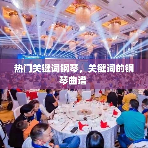 熱門關鍵詞鋼琴，關鍵詞的鋼琴曲譜 