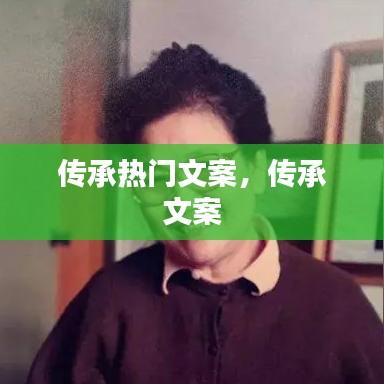 傳承熱門(mén)文案，傳承 文案 