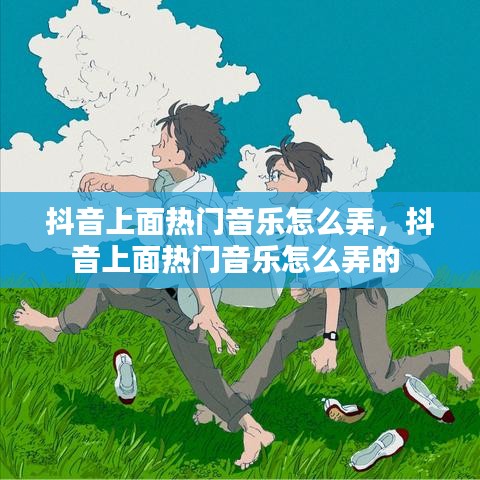 抖音上面熱門音樂怎么弄，抖音上面熱門音樂怎么弄的 