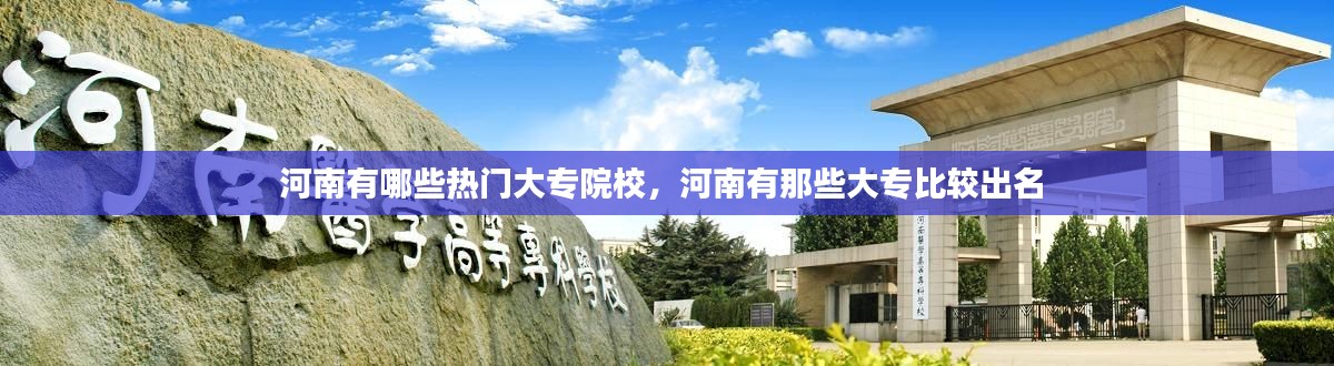 河南有哪些熱門大專院校，河南有那些大專比較出名 