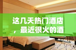 這幾天熱門(mén)酒店，最近很火的酒店 