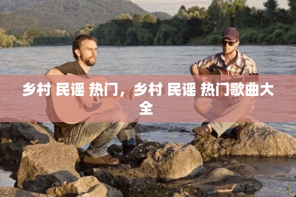 鄉(xiāng)村 民謠 熱門，鄉(xiāng)村 民謠 熱門歌曲大全 