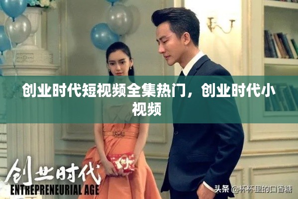 創(chuàng)業(yè)時(shí)代短視頻全集熱門，創(chuàng)業(yè)時(shí)代小視頻 