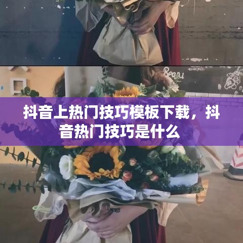 抖音上熱門技巧模板下載，抖音熱門技巧是什么 