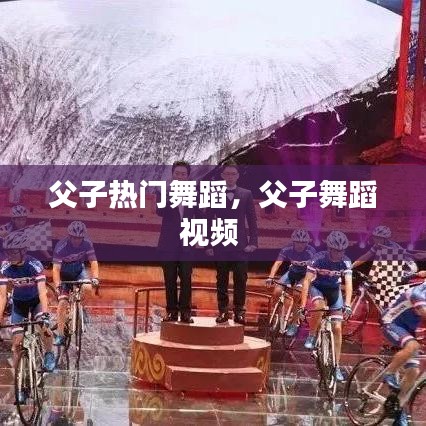 父子熱門舞蹈，父子舞蹈視頻 