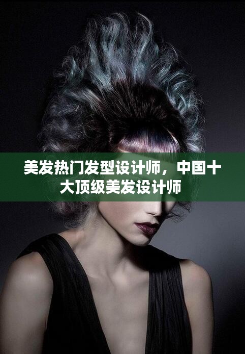 美發(fā)熱門發(fā)型設(shè)計師，中國十大頂級美發(fā)設(shè)計師 