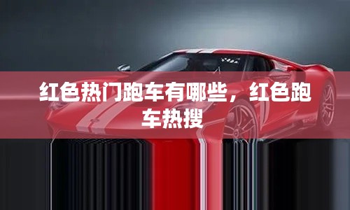 紅色熱門跑車有哪些，紅色跑車熱搜 