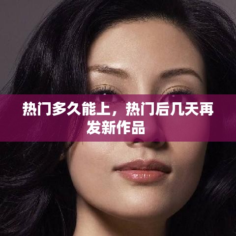 熱門(mén)多久能上，熱門(mén)后幾天再發(fā)新作品 