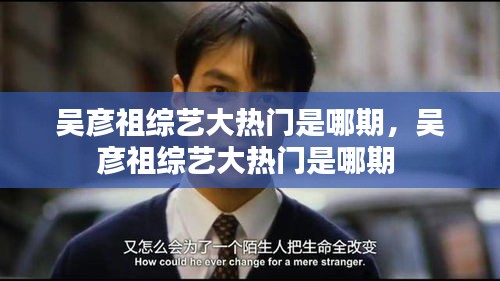 吳彥祖綜藝大熱門是哪期，吳彥祖綜藝大熱門是哪期 