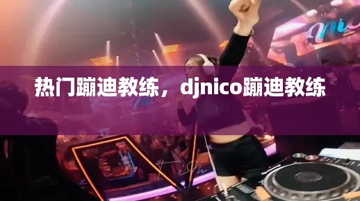 熱門蹦迪教練，djnico蹦迪教練 