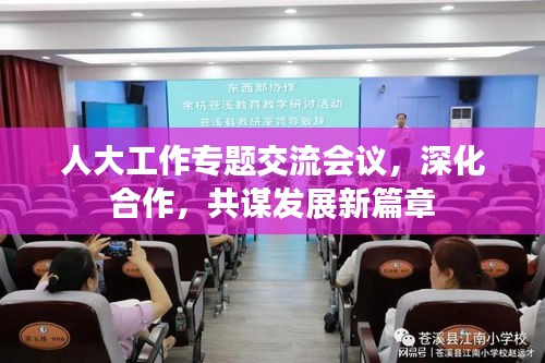 人大工作專題交流會議，深化合作，共謀發(fā)展新篇章