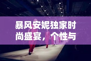 暴風(fēng)安妮獨(dú)家時尚盛宴，個性與魅力的極致融合