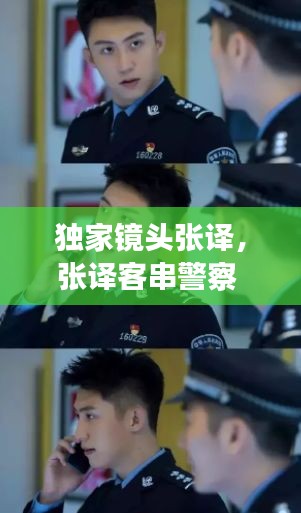 獨(dú)家鏡頭張譯，張譯客串警察 張佳寧 