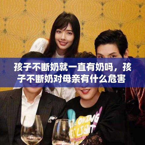 孩子不斷奶就一直有奶嗎，孩子不斷奶對母親有什么危害 