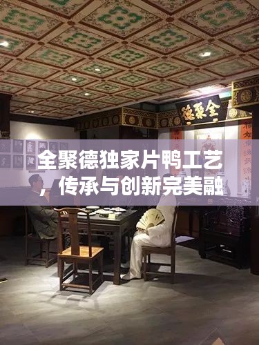 全聚德獨家片鴨工藝，傳承與創(chuàng)新完美融合