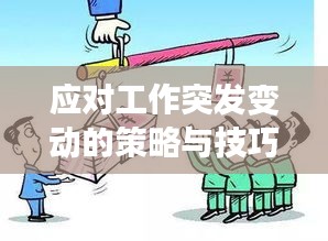 應(yīng)對(duì)工作突發(fā)變動(dòng)的策略與技巧，從容應(yīng)對(duì)挑戰(zhàn)，提升應(yīng)變能力！