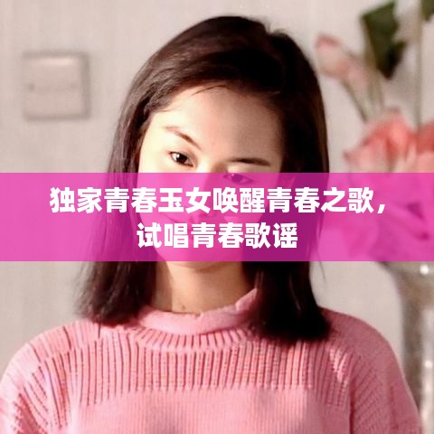 獨(dú)家青春玉女喚醒青春之歌，試唱青春歌謠