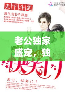 老公獨家盛寵，獨家寵婚老公太野蠻 