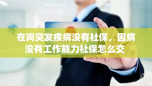 在崗?fù)话l(fā)疾病沒有社保，因病沒有工作能力社保怎么交 