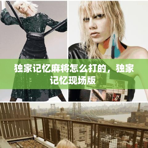 獨家記憶麻將怎么打的，獨家記憶現(xiàn)場版 