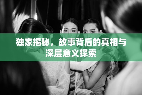 獨(dú)家揭秘，故事背后的真相與深層意義探索