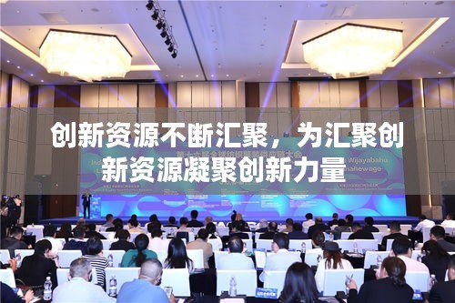 創(chuàng)新資源不斷匯聚，為匯聚創(chuàng)新資源凝聚創(chuàng)新力量 